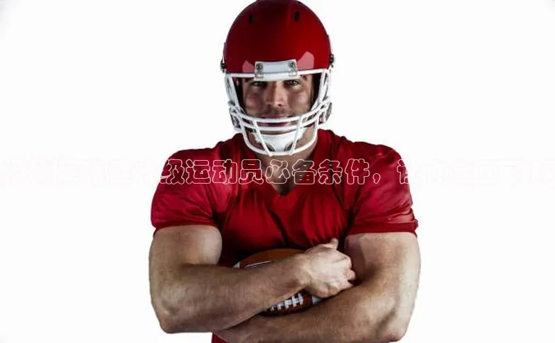 摩登7注册颐驰 06揭秘足球健将级运动员必备条件，让你全面了解