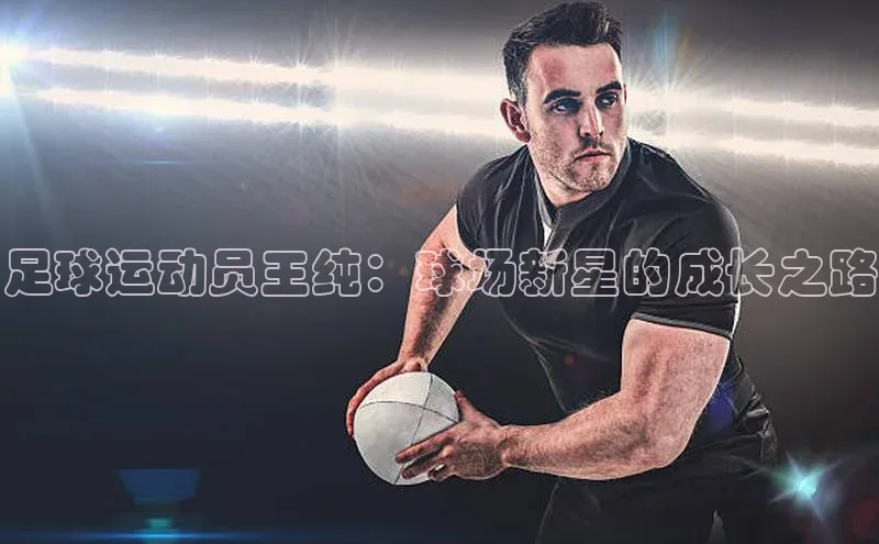 摩登7登登录地址小红书足球运动员王纯：球场新星的成长之路