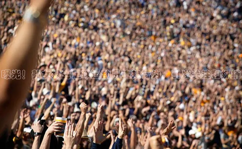 摩登7会员登录入口如流曝光！美女揭露足球运动员违规行为，引发关注和抓捕