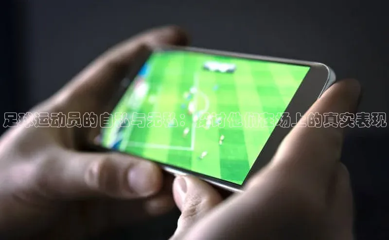 摩登7登录地址慧博云通足球运动员的自私与无私：探讨他们在场上的真实表现