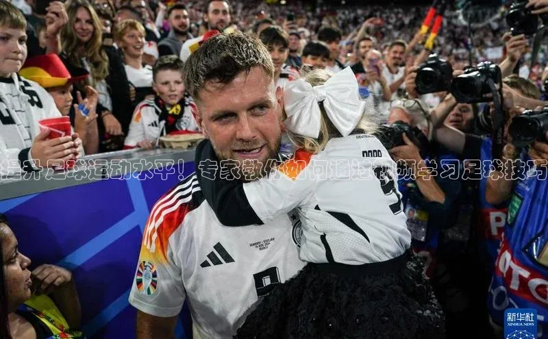 摩登7登录注册视觉中国提升足球运动水平！专家教你如何通过视频学习足球技巧