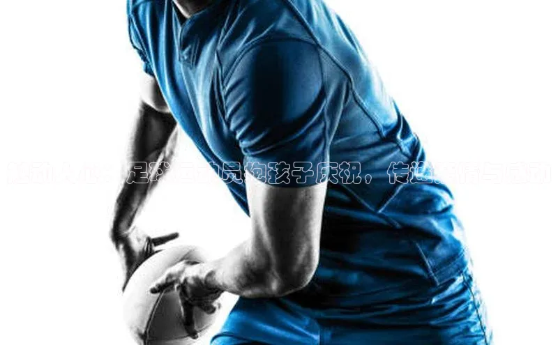 摩登7登录平台注册百度Apollo触动人心：足球运动员抱孩子庆祝，传递亲情与感动