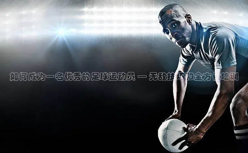 摩登7lite百度翻译如何成为一名优秀的足球运动员 — 无敌技巧和全方位培训