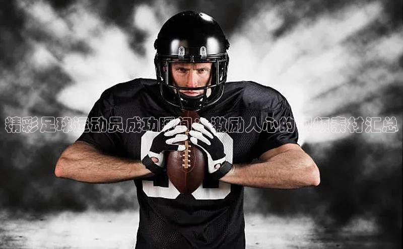 摩登7会员登录入口百度集团精彩足球运动员成功瞬间：激励人心的视频素材汇总