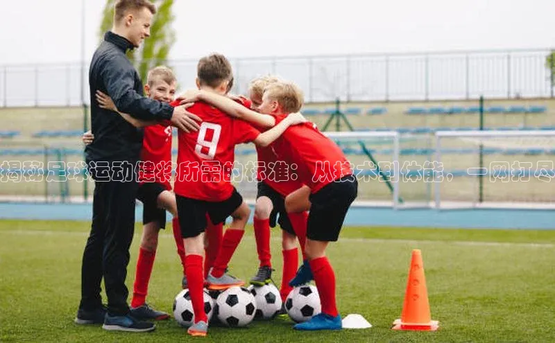 摩登7lite登录入口巴美列捷福揭秘足球运动健将所需的标准：从技术到体能，一网打尽