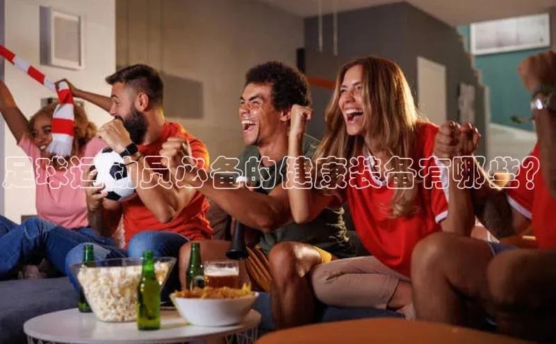 摩登7一径科技足球运动员必备的健康装备有哪些？