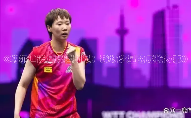 摩登7登登录地址度小满理财《纳尔迪诺足球运动员：球场之星的成长故事》