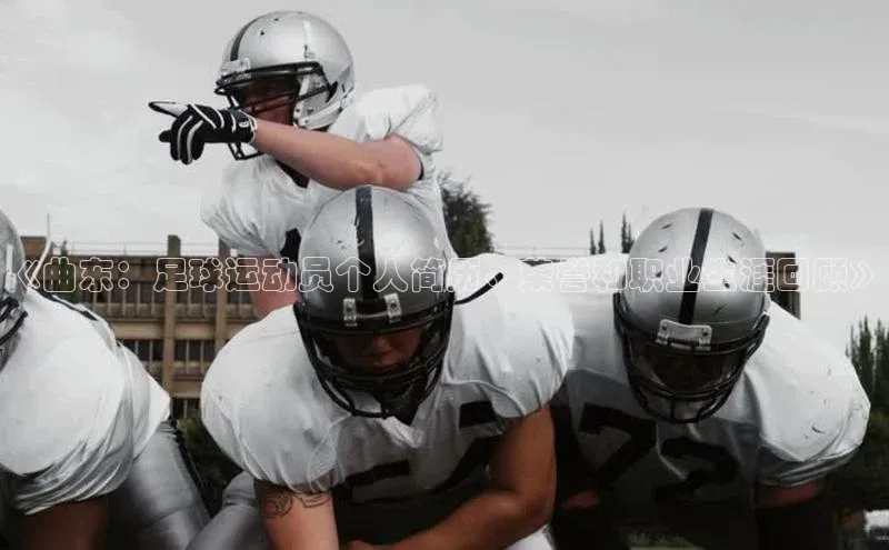 摩登天空7百度游戏《曲东：足球运动员个人简历、荣誉和职业生涯回顾》