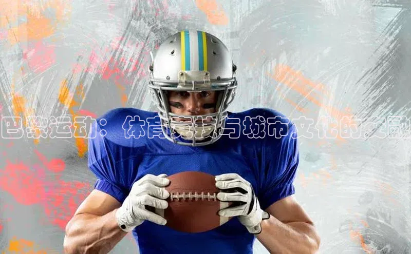 摩登7登录注册百度信誉巴黎运动：体育竞技与城市文化的交融