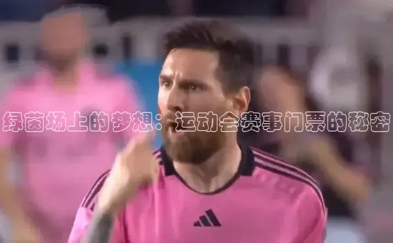 摩登7Lite直接登录中文在线绿茵场上的梦想：运动会赛事门票的秘密