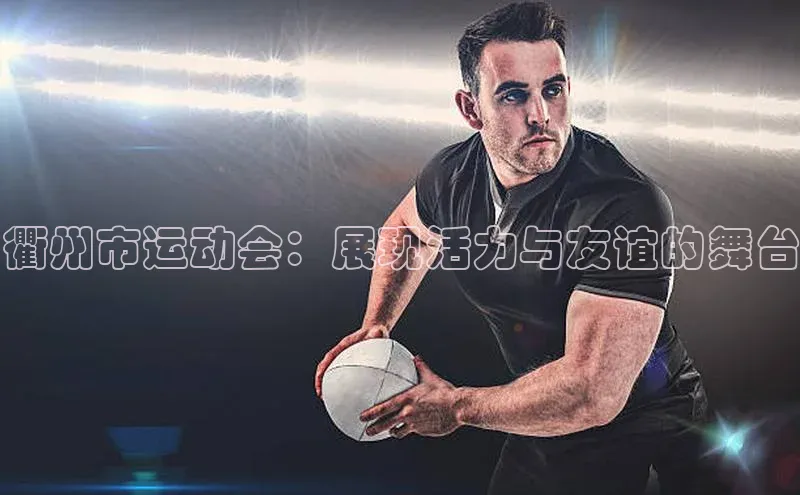 摩登7登录平台注册知乎衢州市运动会：展现活力与友谊的舞台