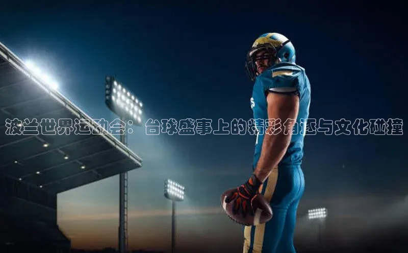 摩登7注册百度百聘波兰世界运动会：台球盛事上的精彩角逐与文化碰撞