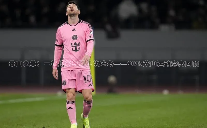 黄山之美：一场视觉与灵魂的盛宴——2023黄山运动赛事回顾