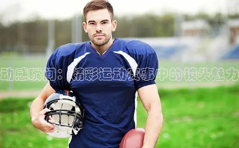 动感瞬间：精彩运动赛事中的镜头魅力