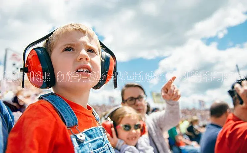 创新引领：打造卓越企业运动赛事策划策略与实践