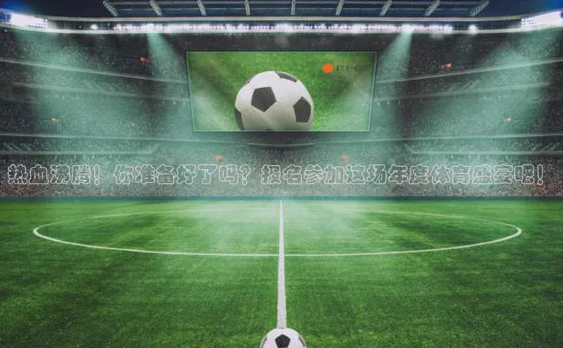 热血沸腾！你准备好了吗？报名参加这场年度体育盛宴吧！