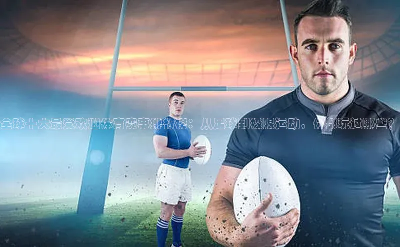 全球十大最受欢迎体育赛事排行榜：从足球到极限运动，你都玩过哪些？