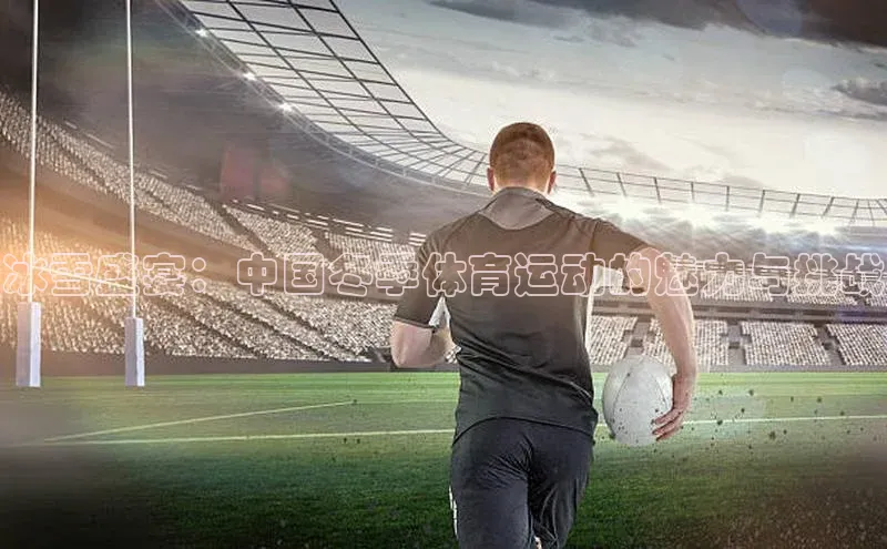 冰雪盛宴：中国冬季体育运动的魅力与挑战