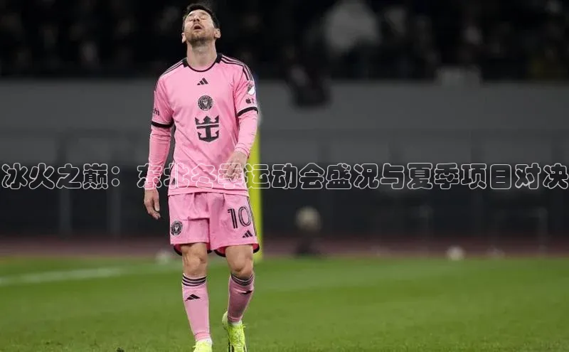 冰火之巅：东北冬季运动会盛况与夏季项目对决