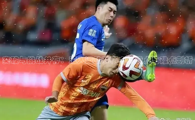 突破与挑战并存：深入运动赛事中的重点与难点剖析