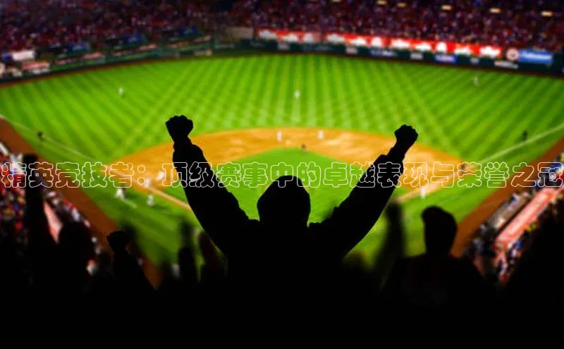 精英竞技者：顶级赛事中的卓越表现与荣誉之冠