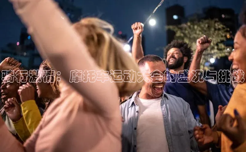 骑行激情：摩托车运动大会的盛况与挑战
