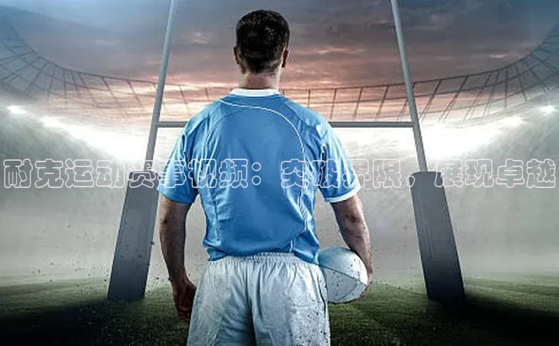 耐克运动赛事视频：突破界限，展现卓越