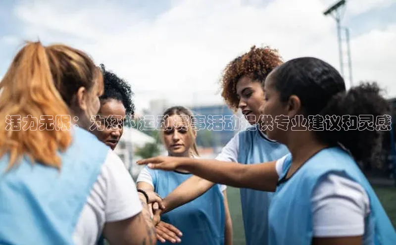 活力无限：为您的运动赛事活动提供专业建议和灵感