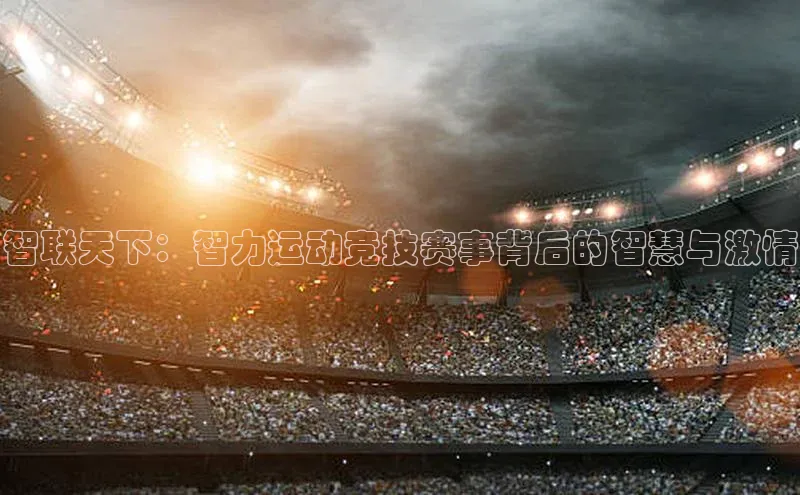 智联天下：智力运动竞技赛事背后的智慧与激情