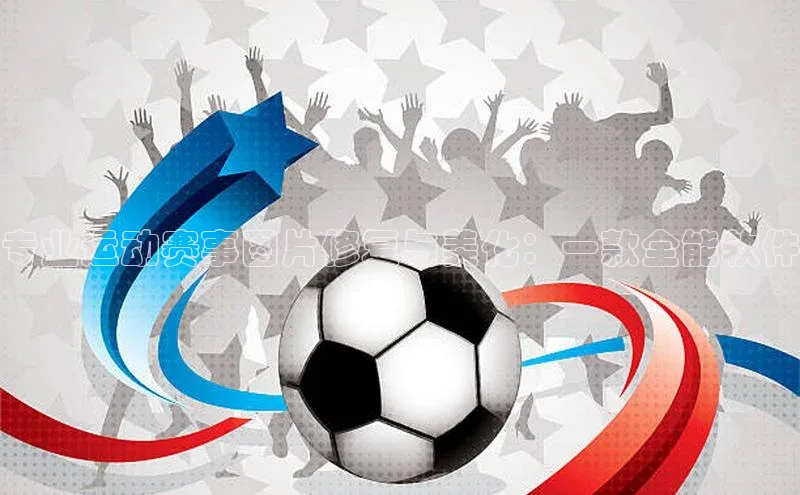 专业运动赛事图片修复与美化：一款全能软件