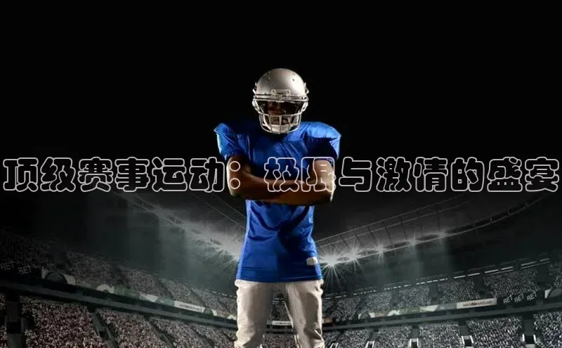 顶级赛事运动：极限与激情的盛宴