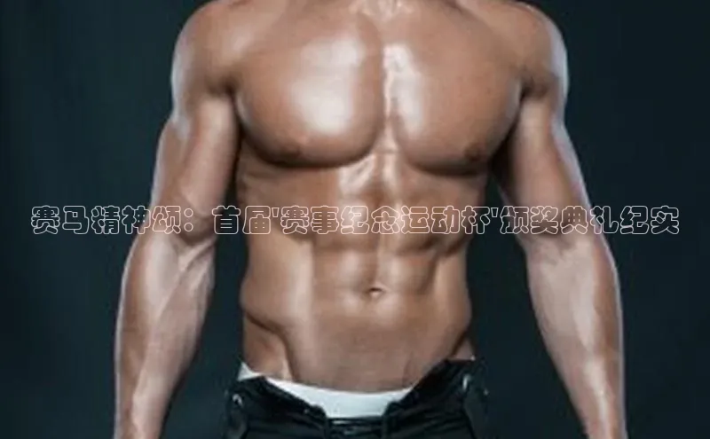 赛马精神颂：首届\'赛事纪念运动杯\'颁奖典礼纪实