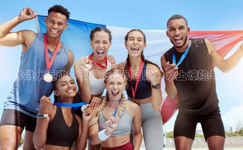 柏林跳水运动赛事精彩瞬间回顾：水上惊险与魅力