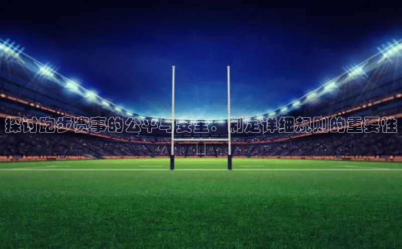 探讨跑步赛事的公平与安全：制定详细规则的重要性