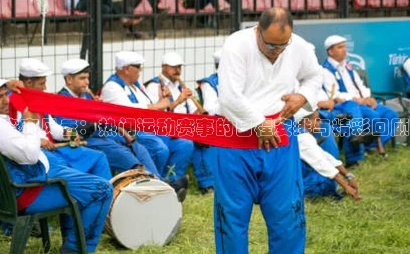 赛事风云：热门运动赛事的日程安排与精彩回顾