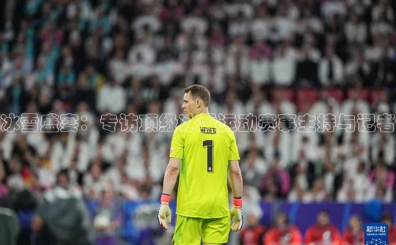 冰雪盛宴：专访顶级冰雪运动赛事主持与记者