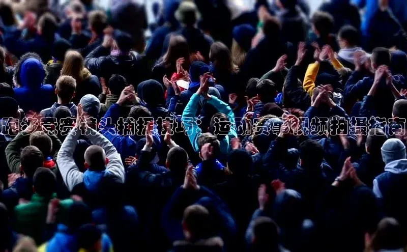 跑步竞赛镜头捕捉技巧：运动赛事视频拍摄指南