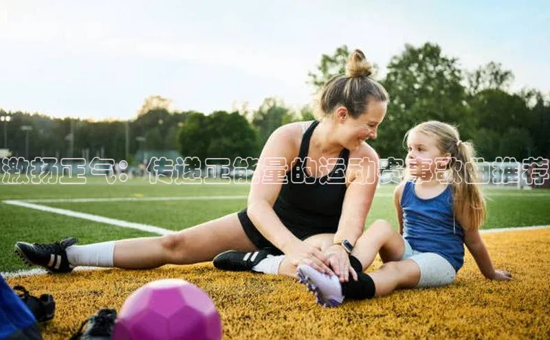 激扬正气：传递正能量的运动赛事歌曲推荐