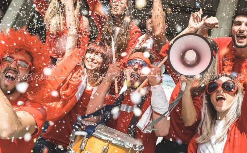 激情燃动赛场：一场视觉与速度的盛宴——赛事发布会的运动型背景